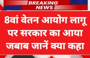 8वां वेतन आयोग कब होगा लागू,सरकार ने दी जानकारी, जानें क्या होगा फिटमेंट फैक्टर